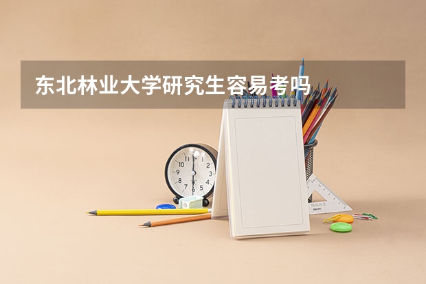 东北林业大学研究生容易考吗