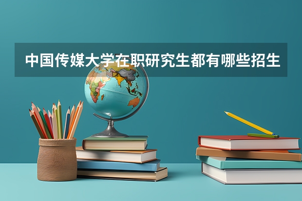 中国传媒大学在职研究生都有哪些招生专业？