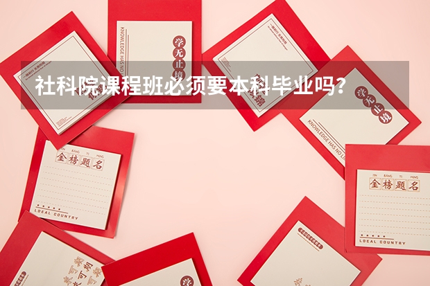 社科院课程班必须要本科毕业吗？