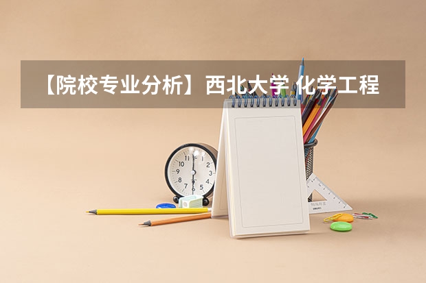 【院校专业分析】西北大学 化学工程（招生简章、专业目录、考研报考难度、参考书目、报录比、分数线） 西北大学2023考研录取分数线