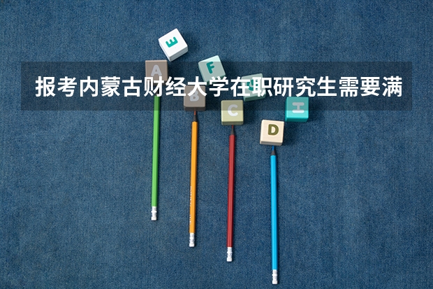 报考内蒙古财经大学在职研究生需要满足什么条件