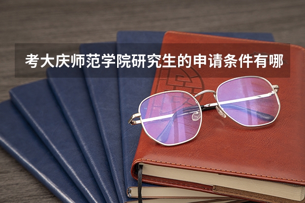 考大庆师范学院研究生的申请条件有哪些 研究生学费贵吗