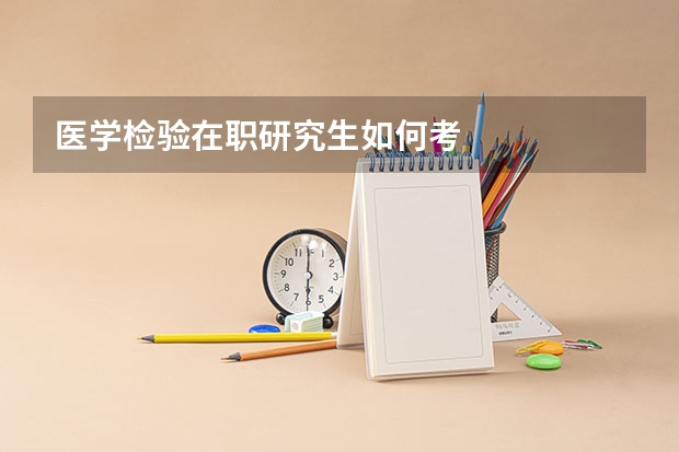 医学检验在职研究生如何考