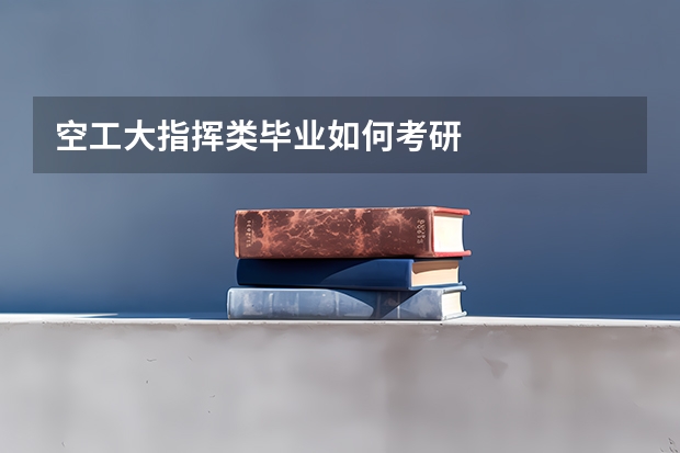 空工大指挥类毕业如何考研