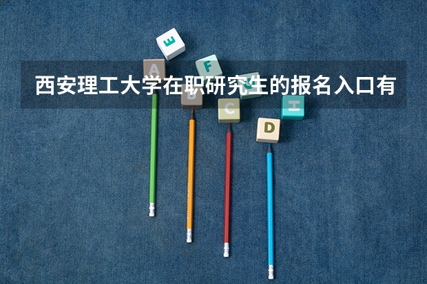 西安理工大学在职研究生的报名入口有哪些？