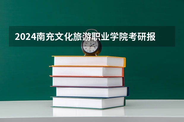 2024南充文化旅游职业学院考研报名条件是什么 2024年什么时候考研