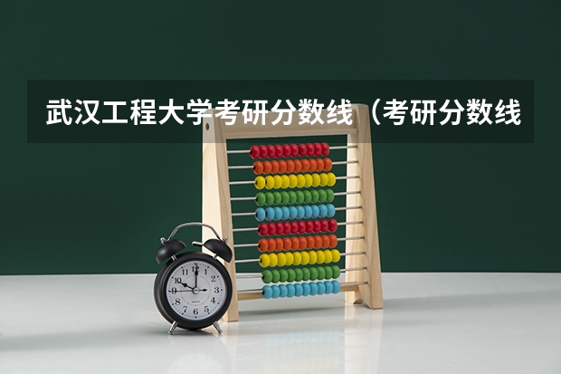 武汉工程大学考研分数线（考研分数线）
