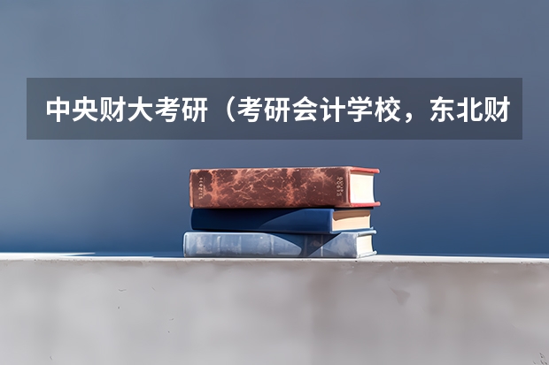 中央财大考研（考研会计学校，东北财经和南大比较）