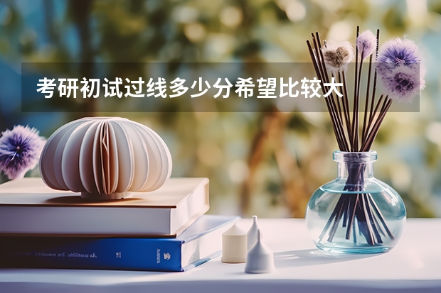 考研初试过线多少分希望比较大