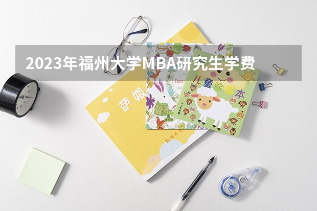 2023年福州大学MBA研究生学费多少