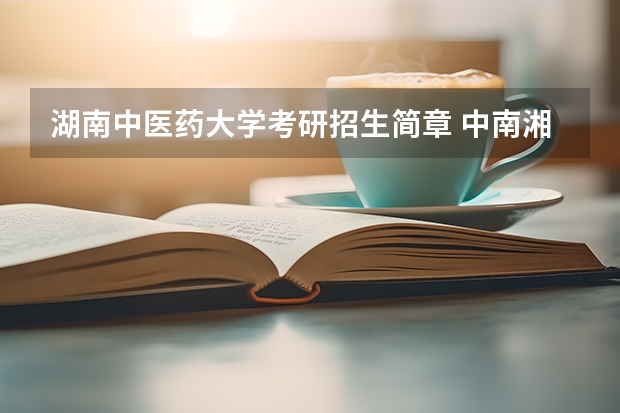 湖南中医药大学考研招生简章 中南湘雅医学院研究生招生简章