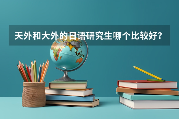 天外和大外的日语研究生哪个比较好？