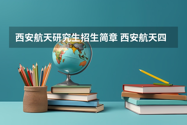 西安航天研究生招生简章 西安航天四院41所硕士研究生待遇