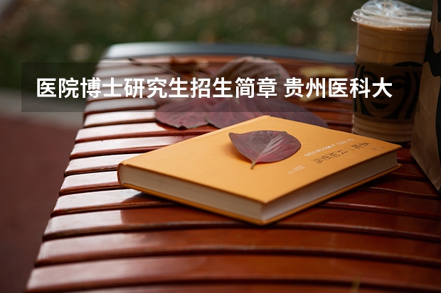 医院博士研究生招生简章 贵州医科大学博士研究生招生简章