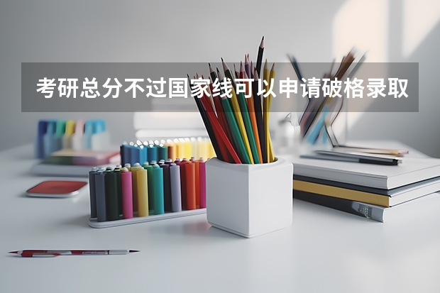 考研总分不过国家线可以申请破格录取吗？