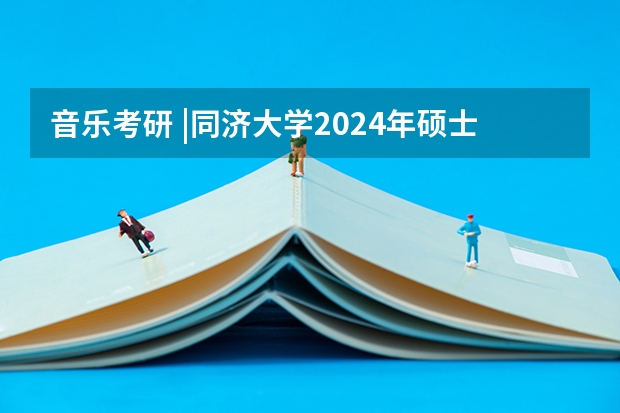 音乐考研 |同济大学2024年硕士研究生专业目录及招生简章 音乐考研 |天津音乐学院2024年硕士研究生专业目录及招生简章