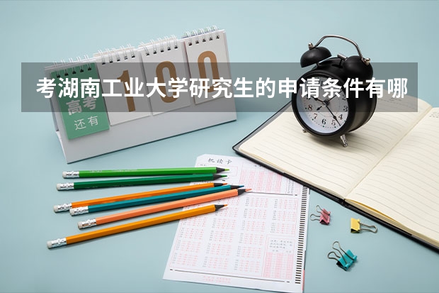 考湖南工业大学研究生的申请条件有哪些 研究生学费贵吗