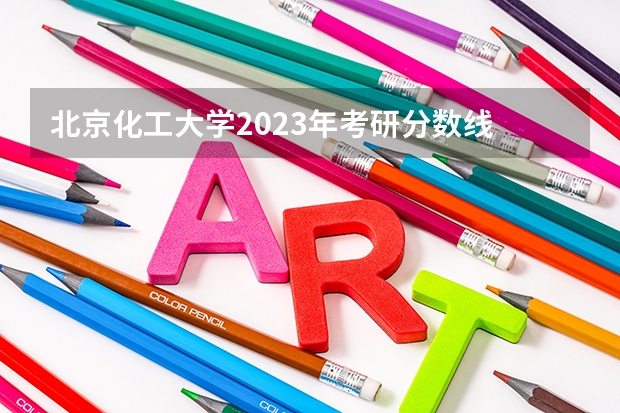 北京化工大学2023年考研分数线 北京化工大学化高分子材料与工程考研国家线
