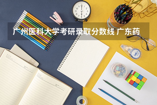 广州医科大学考研录取分数线 广东药科大学考研分数线