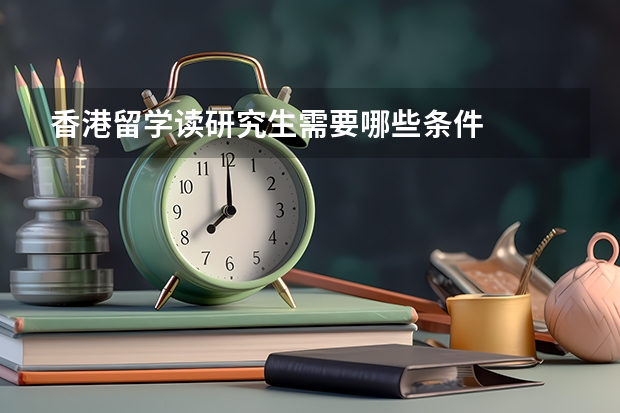 香港留学读研究生需要哪些条件