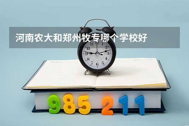 河南农大和郑州牧专哪个学校好