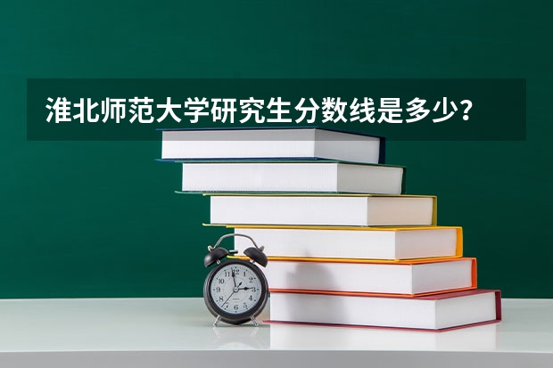 淮北师范大学研究生分数线是多少？