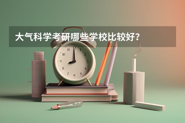 大气科学考研哪些学校比较好？
