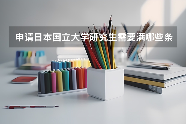 申请日本国立大学研究生需要满哪些条件