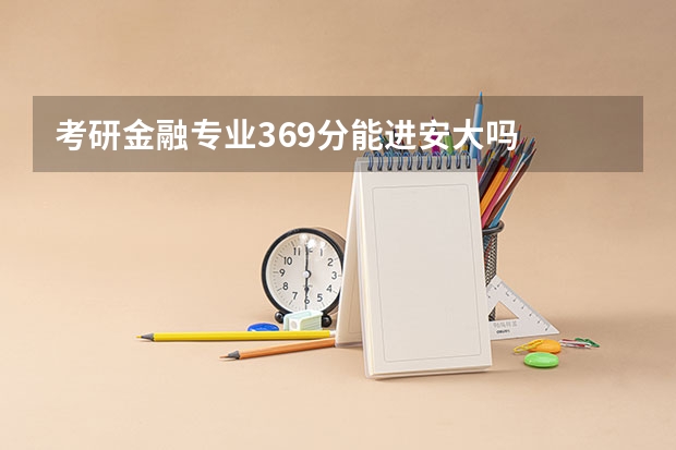 考研金融专业369分能进安大吗