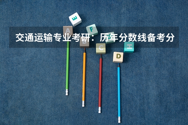 交通运输专业考研：历年分数线备考分析及指导？ 兰州交通大学交通工程考研分数线