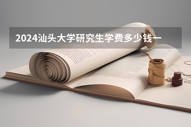 2024汕头大学研究生学费多少钱一年