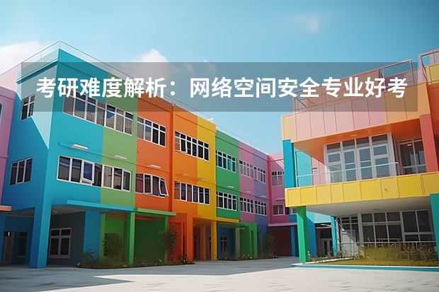 考研难度解析：网络空间安全专业好考吗考哪些内容呢？