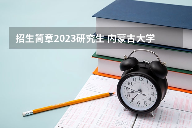 招生简章2023研究生 内蒙古大学2023年读硕士研究生招生简章