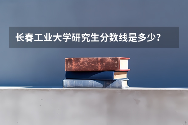 长春工业大学研究生分数线是多少？