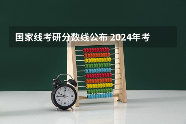 国家线考研分数线公布 2024年考研分数线