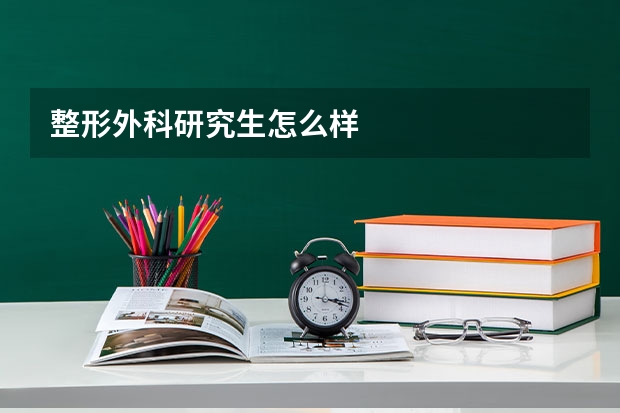 整形外科研究生怎么样