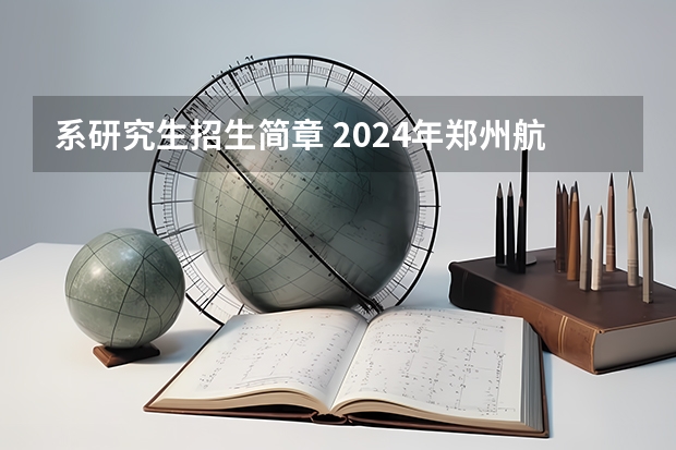 系研究生招生简章 2024年郑州航空工业管理学院全国硕士研究生招生简章