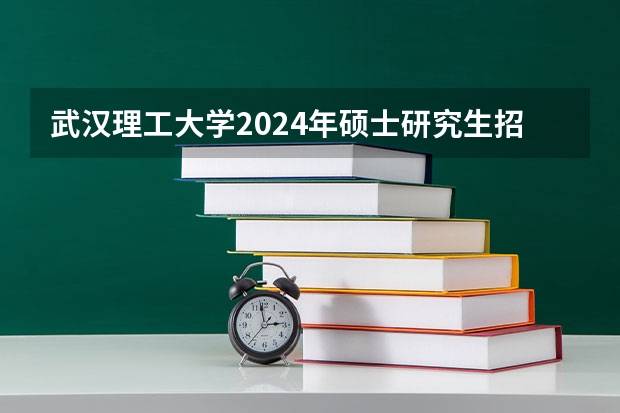 武汉理工大学2024年硕士研究生招生简章（【重磅】华中师范大学2024年招收攻读教育博士（专业学位）研究生招生简章）