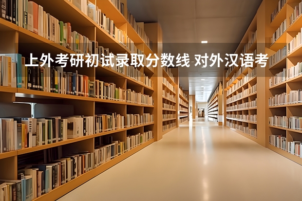 上外考研初试录取分数线 对外汉语考研  想问一下  上外难考还是华东师大难考