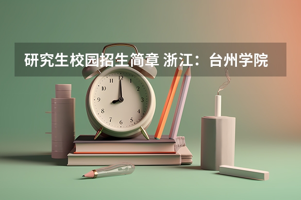 研究生校园招生简章 浙江：台州学院2023年硕士研究生招生简章