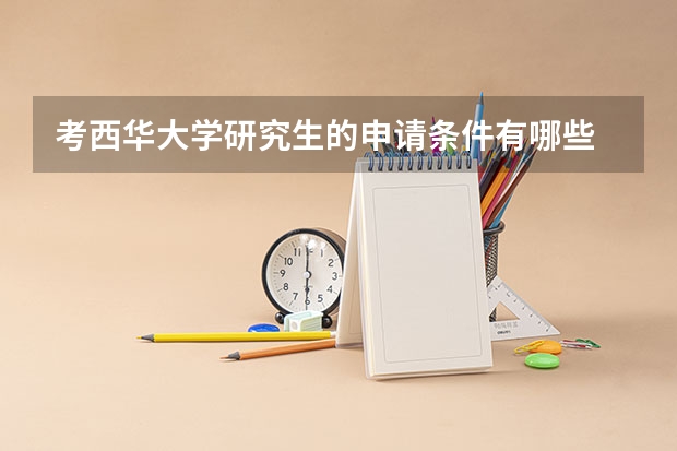 考西华大学研究生的申请条件有哪些 研究生学费贵吗