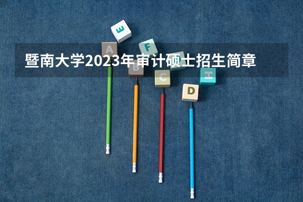 暨南大学2023年审计硕士招生简章(MAud,非全日制)(上海海事大学2024年高级工商管理硕士(EMBA)/工商管理硕士(MBA)招生简章)