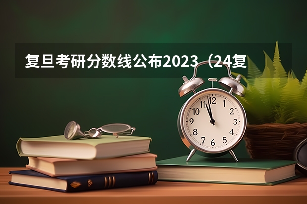 复旦考研分数线公布2023（24复旦大学工研院&信工院考研分析）