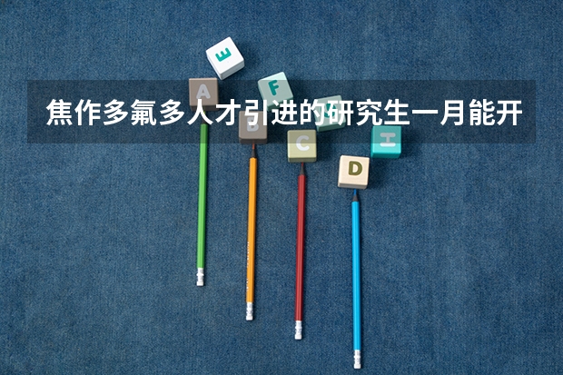 焦作多氟多人才引进的研究生一月能开多少工资