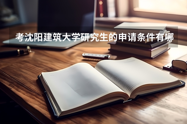 考沈阳建筑大学研究生的申请条件有哪些 研究生学费贵吗