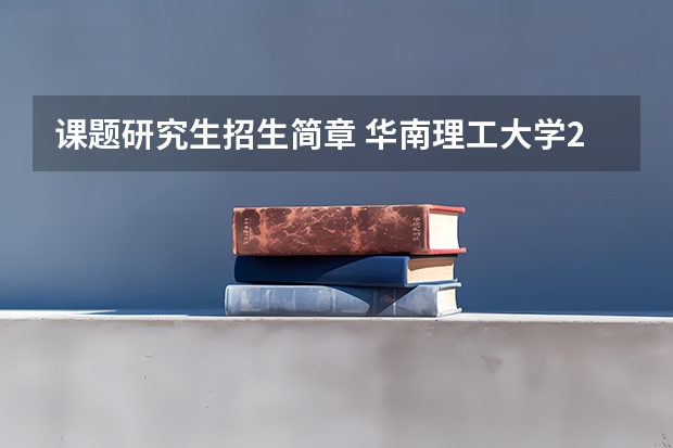 课题研究生招生简章 华南理工大学2024年博士研究生招生简章及招生专业目录