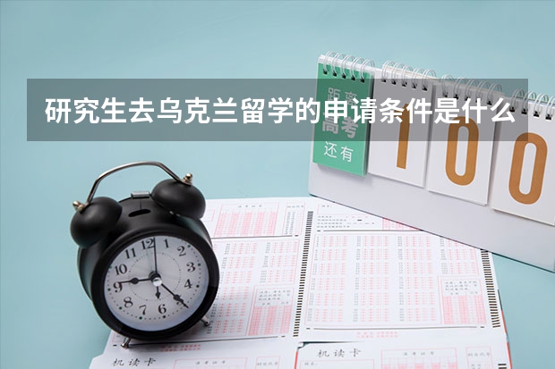 研究生去乌克兰留学的申请条件是什么