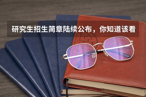 研究生招生简章陆续公布,你知道该看哪些重要信息吗?
