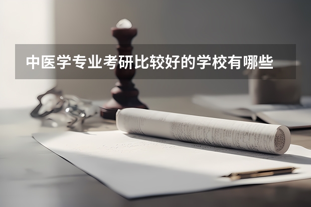 中医学专业考研比较好的学校有哪些 中医学考研科目有哪些