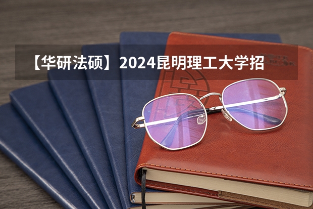 【华研法硕】2024昆明理工大学招生简章非法学27人,法学28人(云南师范大学考研招生简章)